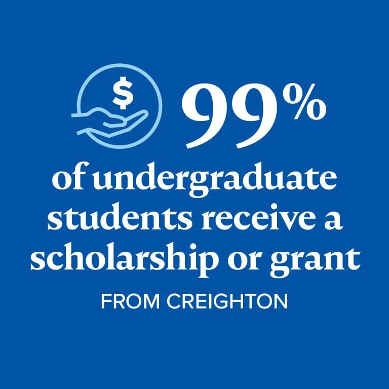 99% of undergrads receive a scholarship or grant from Creighton