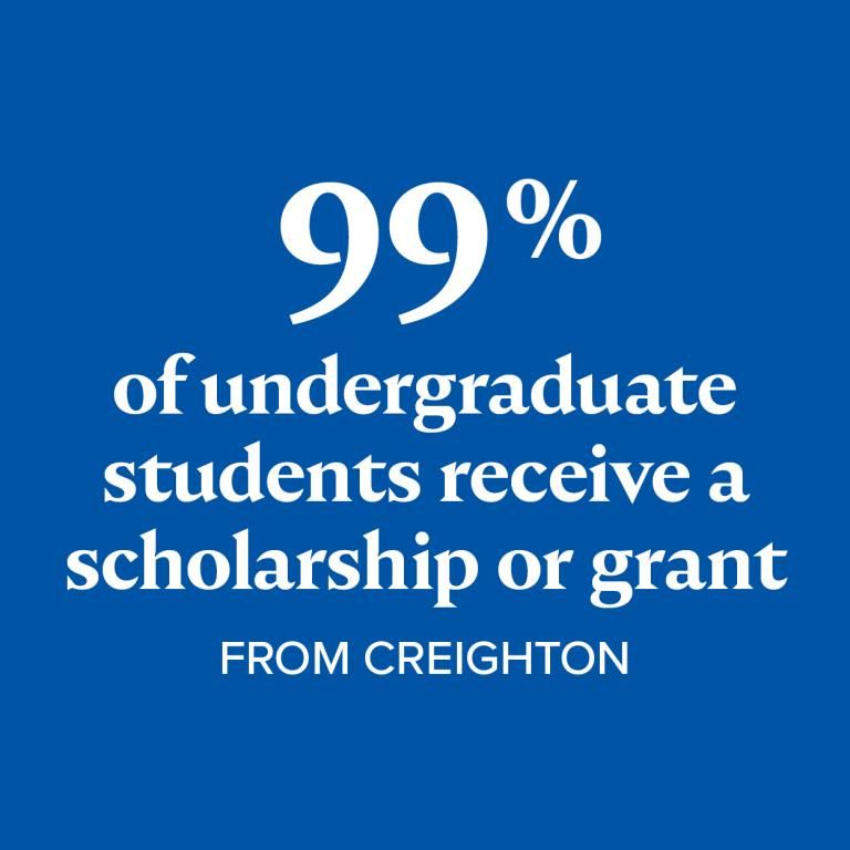 99% of undergrads receive a scholarship or grant from Creighton